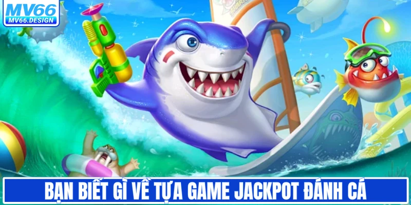 Bạn biết gì về tựa game Jackpot đánh cá