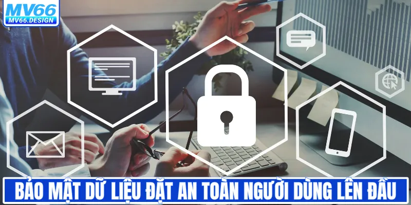 Bảo mật dữ liệu đặt an toàn người dùng lên đầu