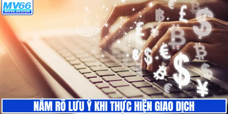 Nắm rõ lưu ý khi thực hiện giao dịch